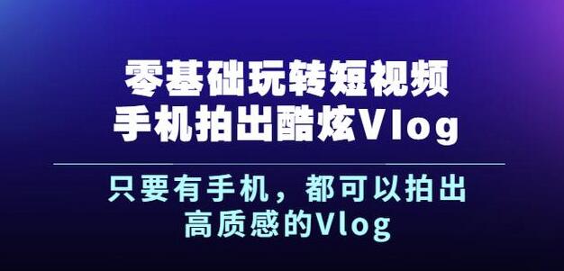 杨精坤零基础玩转短视频手机拍出酷炫VLOG，只要有手机就可以拍出高质感的VLOG-一川资源网